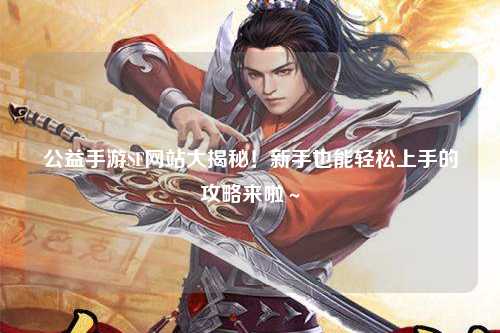 公益手游SF網(wǎng)站大揭秘！新手也能輕松上手的攻略來啦～